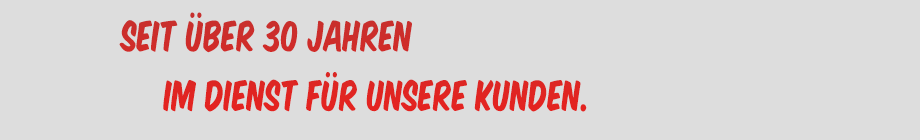 Seit über 30 Jahren im Dienst für unsere Kunden